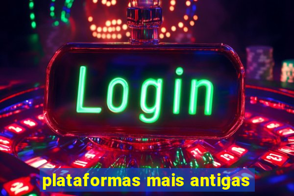 plataformas mais antigas